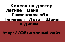 Колеса на дастер летние › Цена ­ 16 000 - Тюменская обл., Тюмень г. Авто » Шины и диски   